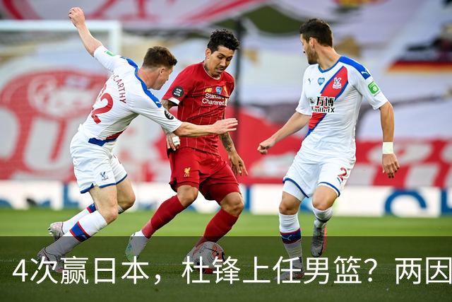 4次赢日本，杜锋上任男篮？两因素关键，曾主动请缨，曾大胜33分